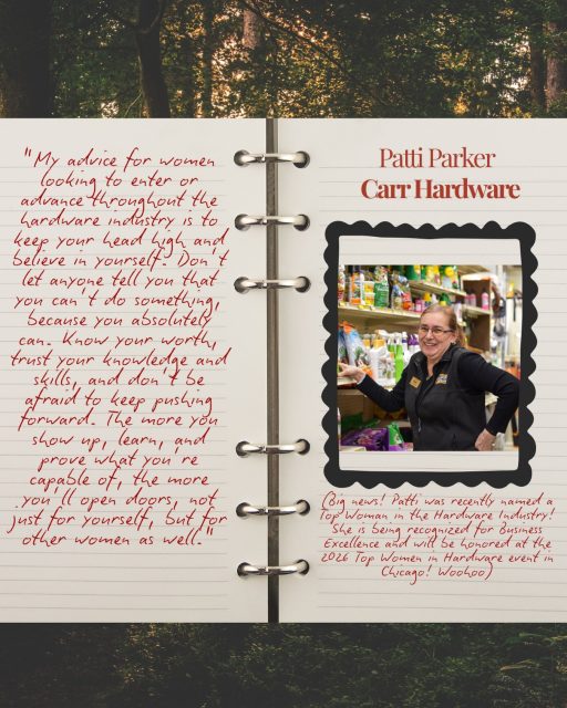 “My advice for women looking to enter or advance throughout the hardware industry is to keep your head high and believe in yourself. Don’t let anyone tell you that you can’t do something, because you absolutely can. Know your worth, trust your knowledge and skill, and don’t be afraid to keep pushing forward. The more you show up, learn and prove what you’re capable of, the more you’ll open doors, not just for yourself, but for other women as well.”
Patti Parker
Carr Hardware
@carrhardware1928
#womeninspiringwomen #womeninbusiness #lovelenox #artfulbynature